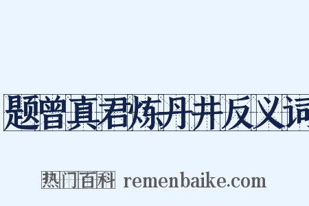 题曾真君炼丹井反义词是什么意思的图片